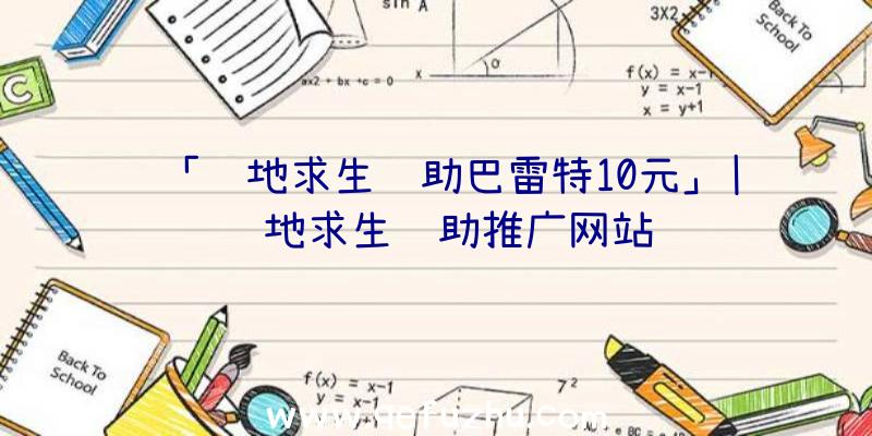 「绝地求生辅助巴雷特10元」|绝地求生辅助推广网站